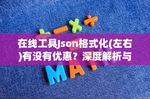 在线工具Json格式化(左右)有没有优惠？深度解析与常见问题解答