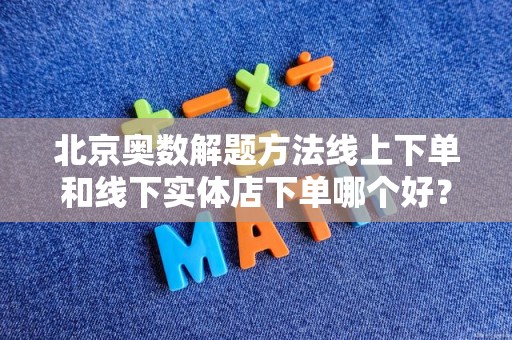 北京奥数解题方法线上下单和线下实体店下单哪个好？