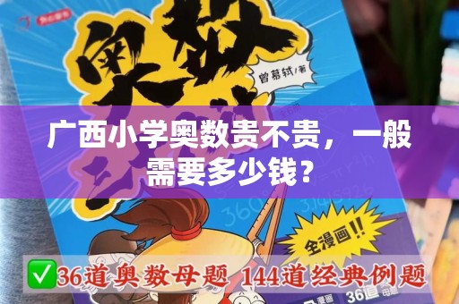 广西小学奥数贵不贵，一般需要多少钱？