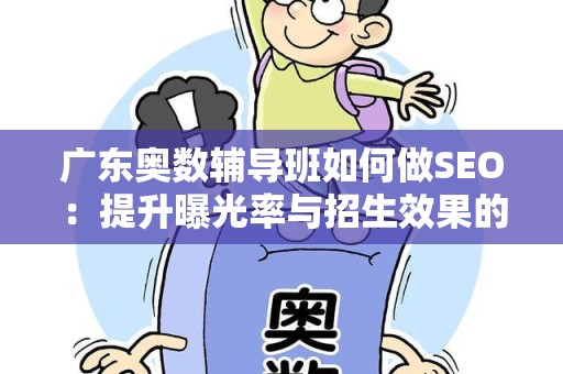 广东奥数辅导班如何做SEO：提升曝光率与招生效果的有效策略
