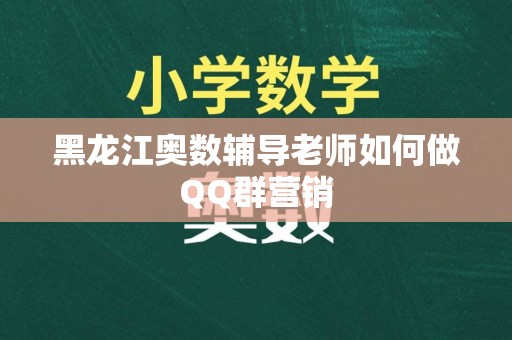 黑龙江奥数辅导老师如何做QQ群营销